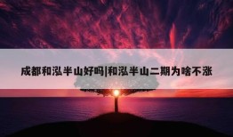 成都和泓半山好吗|和泓半山二期为啥不涨