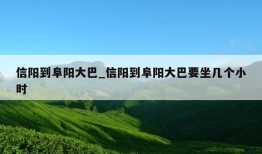 信阳到阜阳大巴_信阳到阜阳大巴要坐几个小时