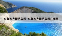 乌鲁木齐湿地公园_乌鲁木齐湿地公园在哪里