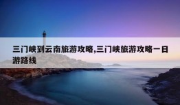 三门峡到云南旅游攻略,三门峡旅游攻略一日游路线