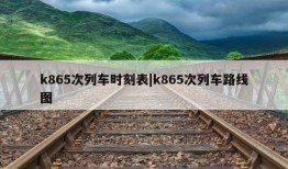 k865次列车时刻表|k865次列车路线图