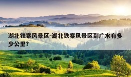 湖北铁寨风景区-湖北铁寨风景区到广水有多少公里?