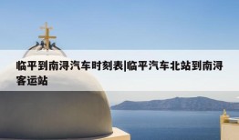 临平到南浔汽车时刻表|临平汽车北站到南浔客运站