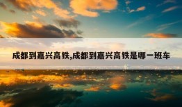 成都到嘉兴高铁,成都到嘉兴高铁是哪一班车