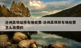 沧州高铁站停车场收费-沧州高铁停车场收费怎么收费的