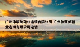 广州伟帮美鞋业连锁有限公司-广州伟帮美鞋业连锁有限公司电话