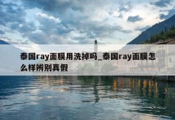 泰国ray面膜用洗掉吗_泰国ray面膜怎么样辨别真假