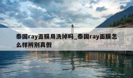 泰国ray面膜用洗掉吗_泰国ray面膜怎么样辨别真假