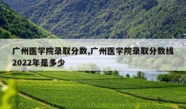 广州医学院录取分数,广州医学院录取分数线2022年是多少