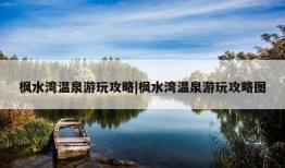 枫水湾温泉游玩攻略|枫水湾温泉游玩攻略图