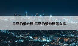 三亚的婚纱照|三亚的婚纱照怎么样