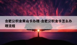 合肥公积金黄山卡办理-合肥公积金卡怎么办理流程