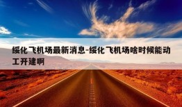 绥化飞机场最新消息-绥化飞机场啥时候能动工开建啊