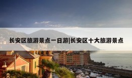 长安区旅游景点一日游|长安区十大旅游景点