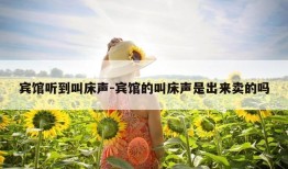 宾馆听到叫床声-宾馆的叫床声是出来卖的吗