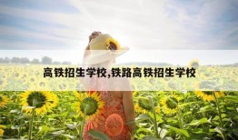 高铁招生学校,铁路高铁招生学校