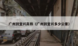 广州到宜兴高铁（广州到宜兴多少公里）