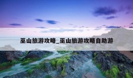 巫山旅游攻略_巫山旅游攻略自助游