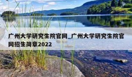 广州大学研究生院官网_广州大学研究生院官网招生简章2022