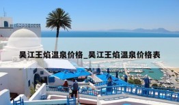 吴江王焰温泉价格_吴江王焰温泉价格表