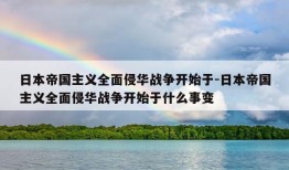 日本帝国主义全面侵华战争开始于-日本帝国主义全面侵华战争开始于什么事变