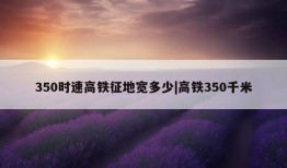 350时速高铁征地宽多少|高铁350千米