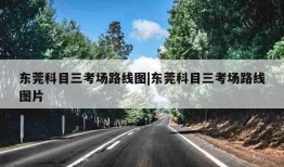 东莞科目三考场路线图|东莞科目三考场路线图片