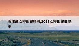 香港站女排比赛时间,2023女排比赛日程表