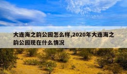 大连海之韵公园怎么样,2020年大连海之韵公园现在什么情况