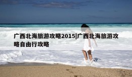 广西北海旅游攻略2015|广西北海旅游攻略自由行攻略