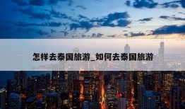 怎样去泰国旅游_如何去泰国旅游