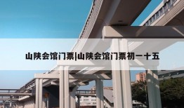 山陕会馆门票|山陕会馆门票初一十五