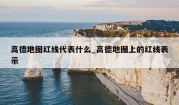 高德地图红线代表什么_高德地图上的红线表示