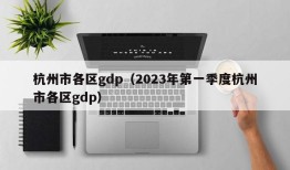 杭州市各区gdp（2023年第一季度杭州市各区gdp）