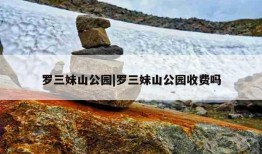 罗三妹山公园|罗三妹山公园收费吗