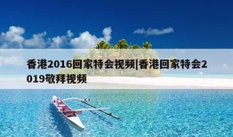 香港2016回家特会视频|香港回家特会2019敬拜视频