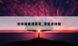 佘诗曼香港豪宅_港星佘诗曼