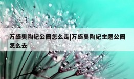 万盛奥陶纪公园怎么走|万盛奥陶纪主题公园怎么去