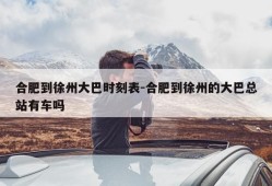 合肥到徐州大巴时刻表-合肥到徐州的大巴总站有车吗