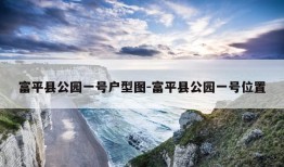 富平县公园一号户型图-富平县公园一号位置