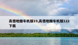 高德地图车机版19,高德地图车机版122下载