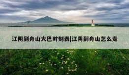 江阴到舟山大巴时刻表|江阴到舟山怎么走