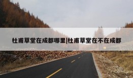 杜甫草堂在成都哪里|杜甫草堂在不在成都