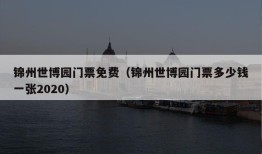 锦州世博园门票免费（锦州世博园门票多少钱一张2020）