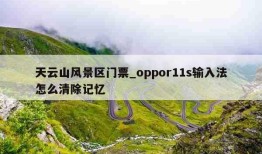 天云山风景区门票_oppor11s输入法怎么清除记忆