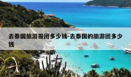 去泰国旅游报团多少钱-去泰国的旅游团多少钱