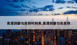 贵港到都匀高铁时刻表,贵港到都匀东高铁