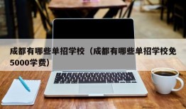 成都有哪些单招学校（成都有哪些单招学校免5000学费）