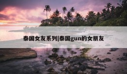 泰国女友系列|泰国gun的女朋友