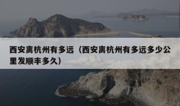 西安离杭州有多远（西安离杭州有多远多少公里发顺丰多久）